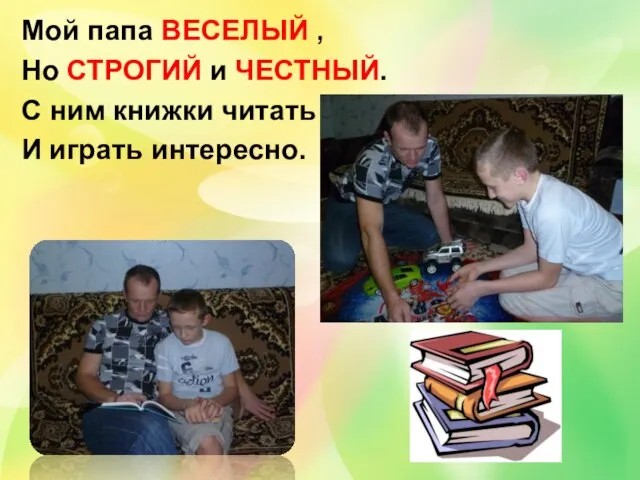 Мой папа ВЕСЕЛЫЙ , Но СТРОГИЙ и ЧЕСТНЫЙ. С ним книжки читать И играть интересно.