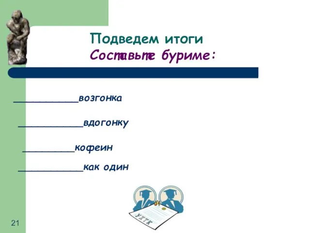 Подведем итоги Составьте буриме: __________возгонка __________вдогонку ________кофеин __________как один