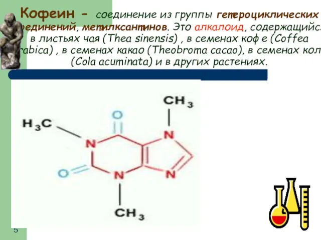 Кофеин - соединение из группы гетероциклических соединений, метилксантинов. Это алкалоид, содержащийся в