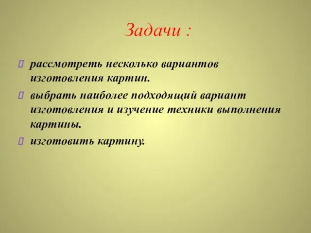 Задачи : рассмотреть несколько вариантов изготовления картин. выбрать наиболее подходящий вариант изготовления