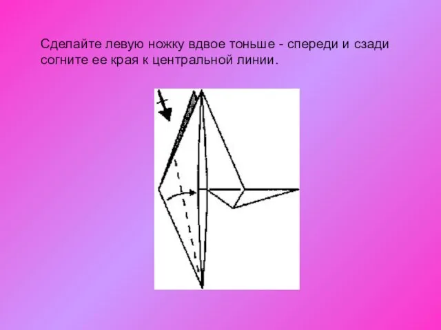 Сделайте левую ножку вдвое тоньше - спереди и сзади согните ее края к центральной линии.