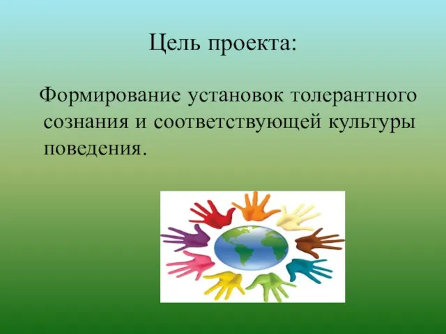 Цель проекта: Формирование установок толерантного сознания и соответствующей культуры поведения.