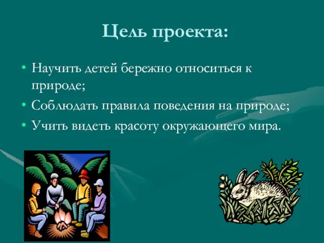 Цель проекта: Научить детей бережно относиться к природе; Соблюдать правила поведения на