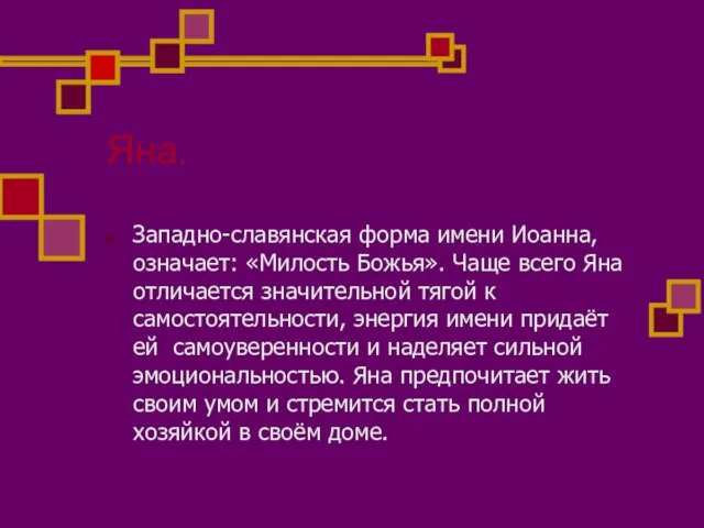 Яна. Западно-славянская форма имени Иоанна, означает: «Милость Божья». Чаще всего Яна отличается