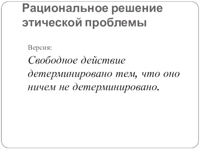 Рациональное решение этической проблемы Версия: Свободное действие детерминировано тем, что оно ничем не детерминировано.