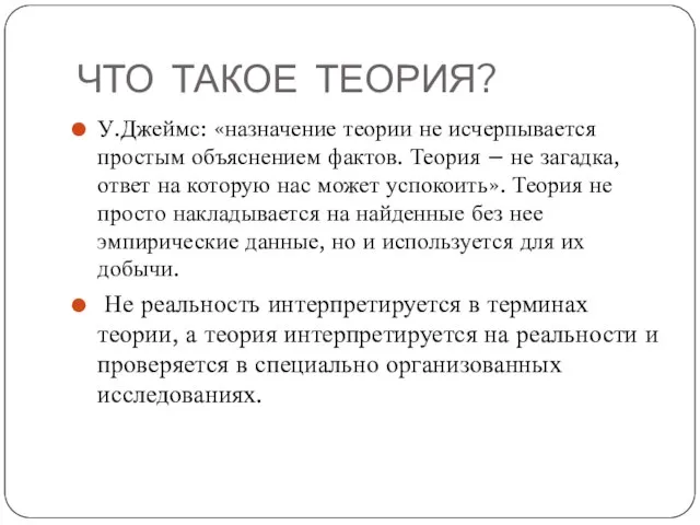 ЧТО ТАКОЕ ТЕОРИЯ? У.Джеймс: «назначение теории не исчерпывается простым объяснением фактов. Теория