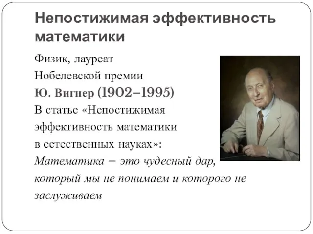 Непостижимая эффективность математики Физик, лауреат Нобелевской премии Ю. Вигнер (1902–1995) В статье