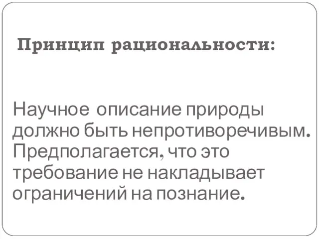 Принцип рациональности: Научное описание природы должно быть непротиворечивым. Предполагается, что это требование