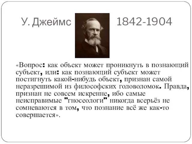 У. Джеймс 1842-1904 «Вопрос: как объект может проникнуть в познающий субъект, или: