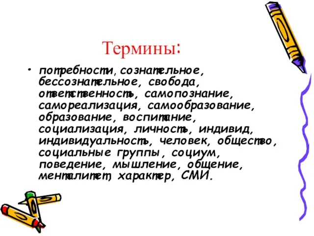 Термины: потребности, сознательное, бессознательное, свобода, ответственность, самопознание, самореализация, самообразование, образование, воспитание, социализация,