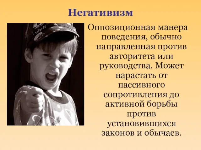 Негативизм Оппозиционная манера поведения, обычно направленная против авторитета или руководства. Может нарастать