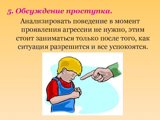 5. Обсуждение проступка. Анализировать поведение в момент проявления агрессии не нужно, этим