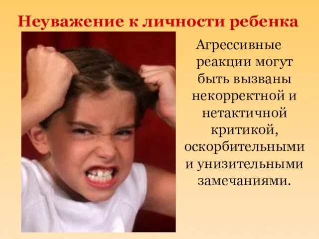 Неуважение к личности ребенка Агрессивные реакции могут быть вызваны некорректной и нетактичной