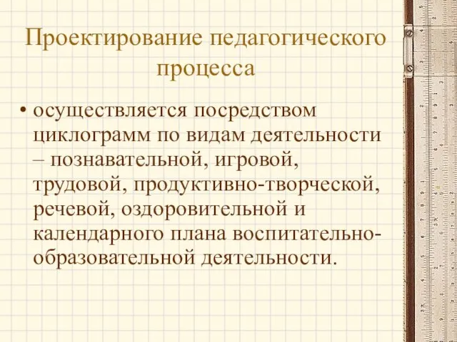 Проектирование педагогического процесса осуществляется посредством циклограмм по видам деятельности – познавательной, игровой,