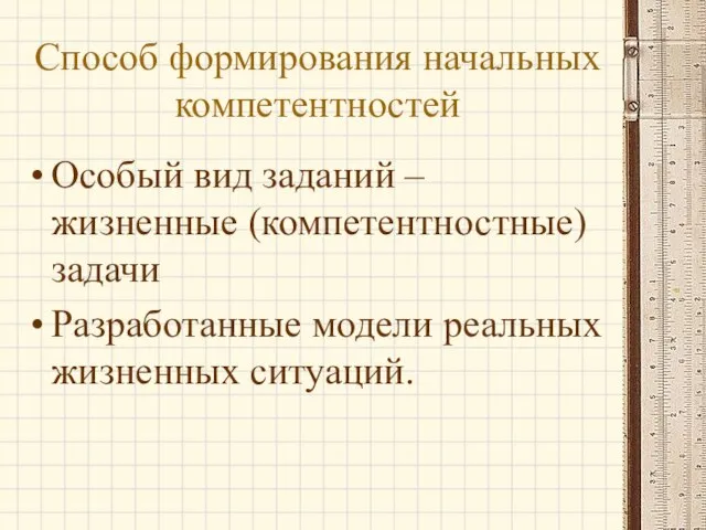 Способ формирования начальных компетентностей Особый вид заданий – жизненные (компетентностные) задачи Разработанные модели реальных жизненных ситуаций.