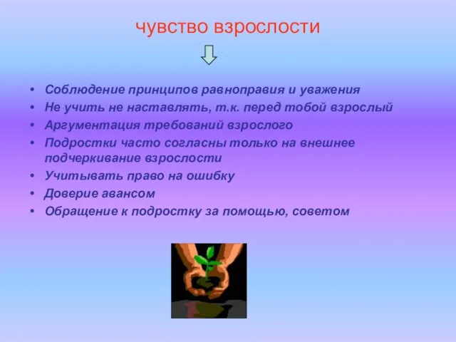 чувство взрослости Соблюдение принципов равноправия и уважения Не учить не наставлять, т.к.