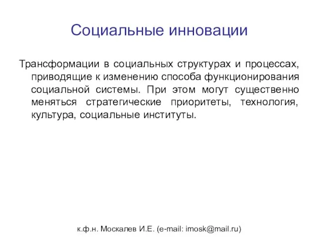 к.ф.н. Москалев И.Е. (e-mail: imosk@mail.ru) Социальные инновации Трансформации в социальных структурах и