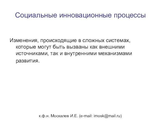 к.ф.н. Москалев И.Е. (e-mail: imosk@mail.ru) Социальные инновационные процессы Изменения, происходящие в сложных