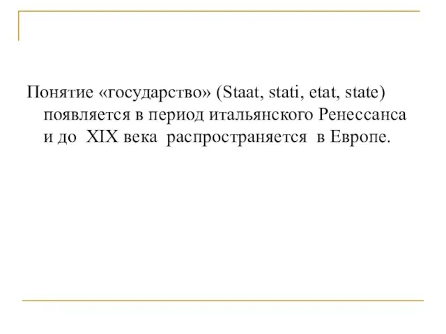 Понятие «государство» (Staat, stati, etat, state) появляется в период итальянского Ренессанса и