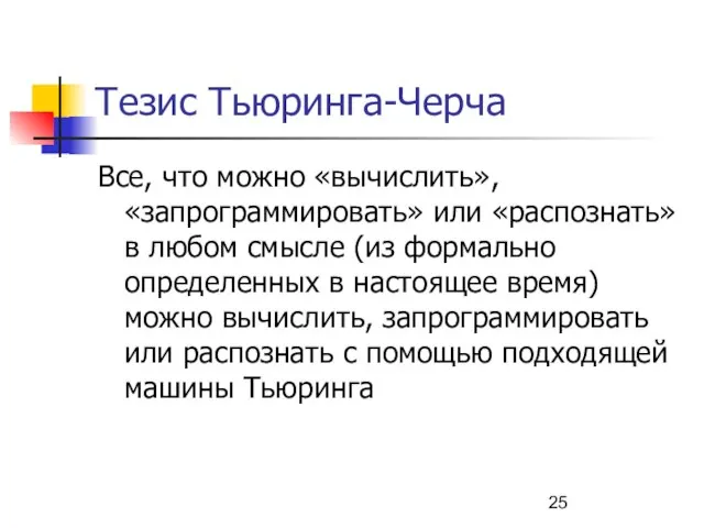 Тезис Тьюринга-Черча Все, что можно «вычислить», «запрограммировать» или «распознать» в любом смысле