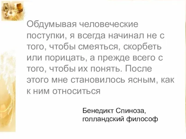 Обдумывая человеческие поступки, я всегда начинал не с того, чтобы смеяться, скорбеть