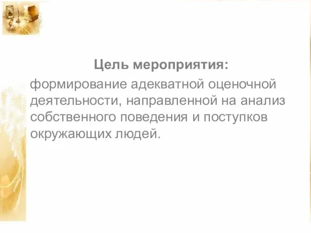 Цель мероприятия: формирование адекватной оценочной деятельности, направленной на анализ собственного поведения и поступков окружающих людей.