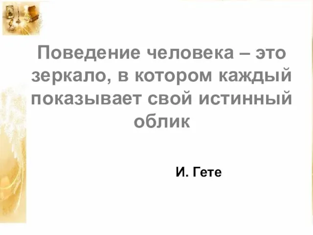 Поведение человека – это зеркало, в котором каждый показывает свой истинный облик И. Гете