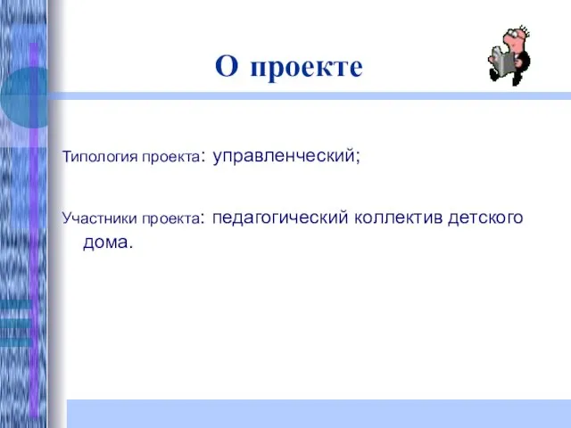 О проекте Типология проекта: управленческий; Участники проекта: педагогический коллектив детского дома.