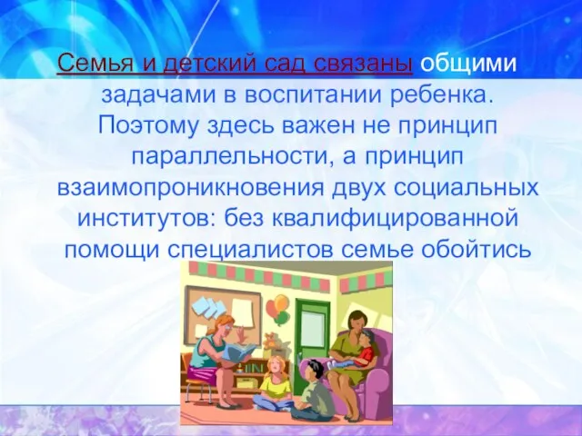 Семья и детский сад связаны общими задачами в воспитании ребенка. Поэтому здесь