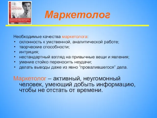 Маркетолог Необходимые качества маркетолога: склонность к умственной, аналитической работе; творческие способности; интуиция;