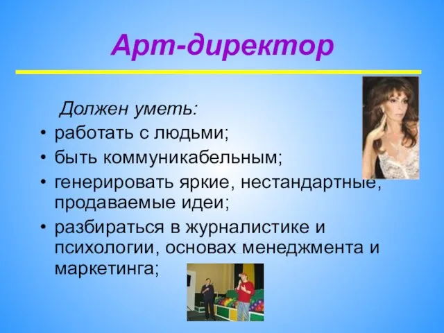 Арт-директор Должен уметь: работать с людьми; быть коммуникабельным; генерировать яркие, нестандартные, продаваемые