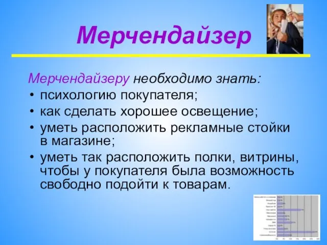 Мерчендайзер Мерчендайзеру необходимо знать: психологию покупателя; как сделать хорошее освещение; уметь расположить