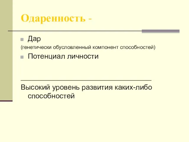 Одаренность - Дар (генетически обусловленный компонент способностей) Потенциал личности ________________________________ Высокий уровень развития каких-либо способностей