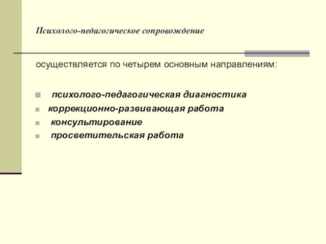 Психолого-педагогическое сопровождение осуществляется по четырем основным направлениям: психолого-педагогическая диагностика коррекционно-развивающая работа консультирование просветительская работа