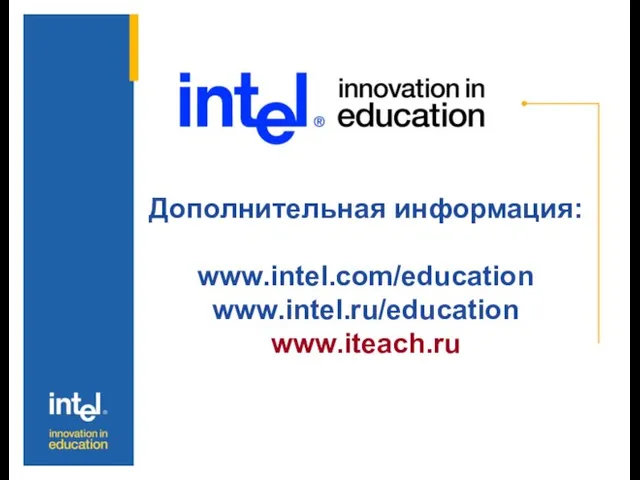 Дополнительная информация: www.intel.com/education www.intel.ru/education www.iteach.ru