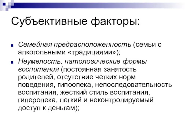 Субъективные факторы: Семейная предрасположенность (семьи с алкогольными «традициями»); Неумелость, патологические формы воспитания