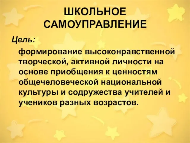 ШКОЛЬНОЕ САМОУПРАВЛЕНИЕ Цель: формирование высоконравственной творческой, активной личности на основе приобщения к