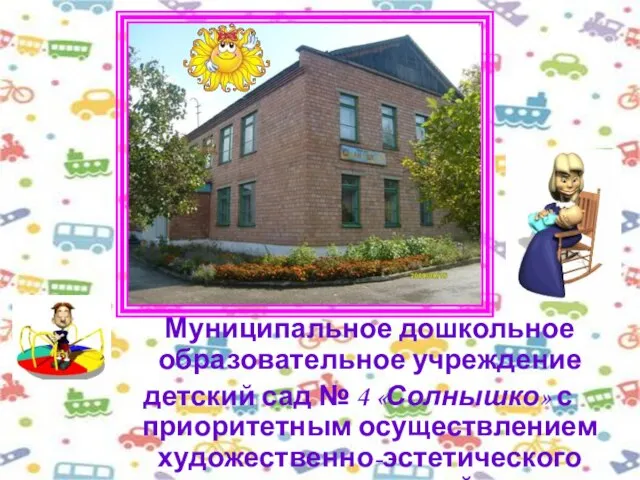 Муниципальное дошкольное образовательное учреждение детский сад № 4 «Солнышко» с приоритетным осуществлением художественно-эстетического развития детей.