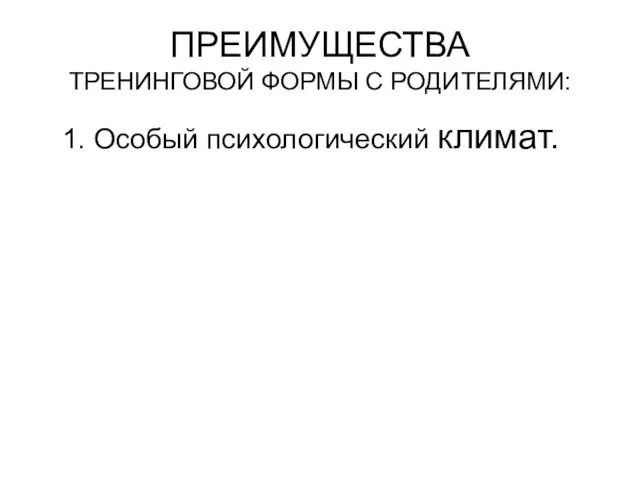 ПРЕИМУЩЕСТВА ТРЕНИНГОВОЙ ФОРМЫ С РОДИТЕЛЯМИ: 1. Особый психологический климат.