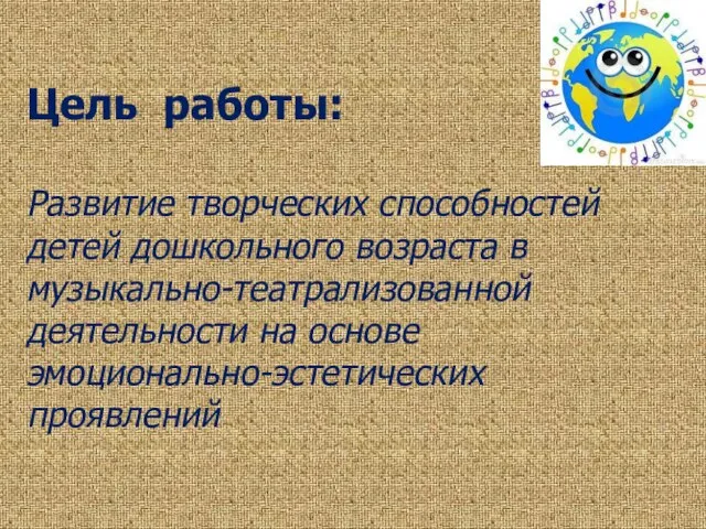 Цель работы: Развитие творческих способностей детей дошкольного возраста в музыкально-театрализованной деятельности на основе эмоционально-эстетических проявлений