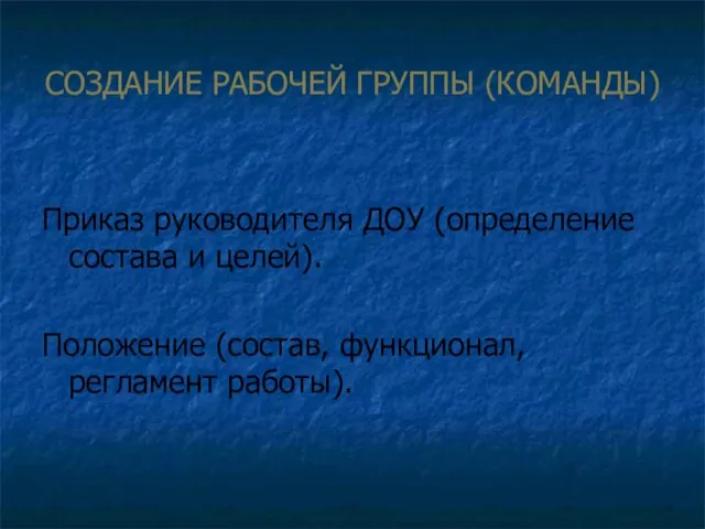 СОЗДАНИЕ РАБОЧЕЙ ГРУППЫ (КОМАНДЫ) Приказ руководителя ДОУ (определение состава и целей). Положение (состав, функционал, регламент работы).