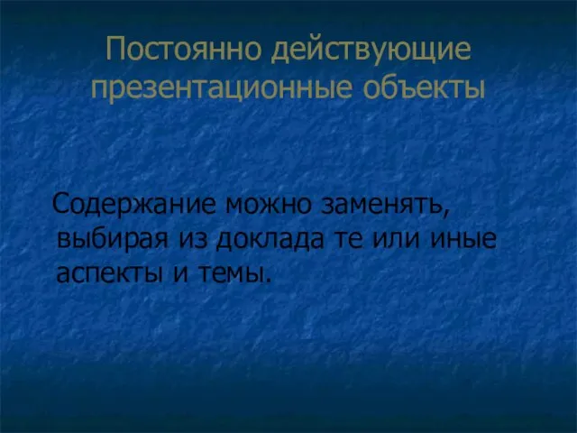 Постоянно действующие презентационные объекты Содержание можно заменять, выбирая из доклада те или иные аспекты и темы.