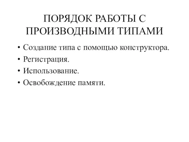 ПОРЯДОК РАБОТЫ С ПРОИЗВОДНЫМИ ТИПАМИ Создание типа с помощью конструктора. Регистрация. Использование. Освобождение памяти.