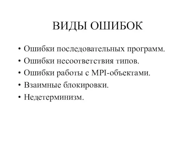 ВИДЫ ОШИБОК Ошибки последовательных программ. Ошибки несоответствия типов. Ошибки работы с MPI-объектами. Взаимные блокировки. Недетерминизм.