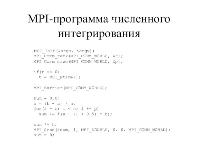 MPI-программа численного интегрирования MPI_Init(&argc, &argv); MPI_Comm_rank(MPI_COMM_WORLD, &r); MPI_Comm_size(MPI_COMM_WORLD, &p); if(r == 0)