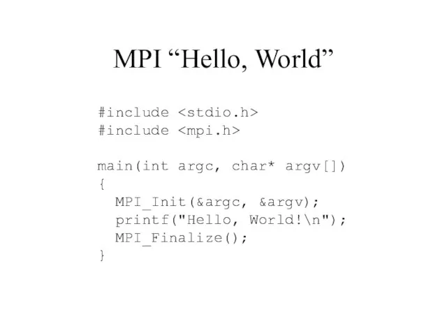 MPI “Hello, World” #include #include main(int argc, char* argv[]) { MPI_Init(&argc, &argv); printf("Hello, World!\n"); MPI_Finalize(); }