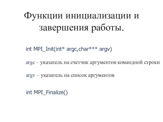 Функции инициализации и завершения работы. int MPI_Init(int* argc,char*** argv) argc – указатель