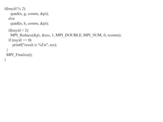 if(myid % 2) quad(n, g, comm, &pi); else quad(n, h, comm, &pi); if(myid