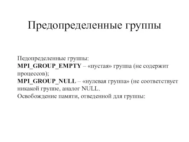 Педопределенные группы: MPI_GROUP_EMPTY – «пустая» группа (не содержит процессов); MPI_GROUP_NULL – «нулевая