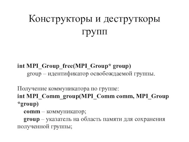 int MPI_Group_free(MPI_Group* group) group – идентификатор освобождаемой группы. Получение коммуникатора по группе: